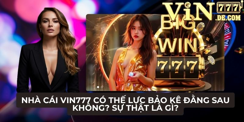 Nhà cái VIN777 có thế lực bảo kê đằng sau không